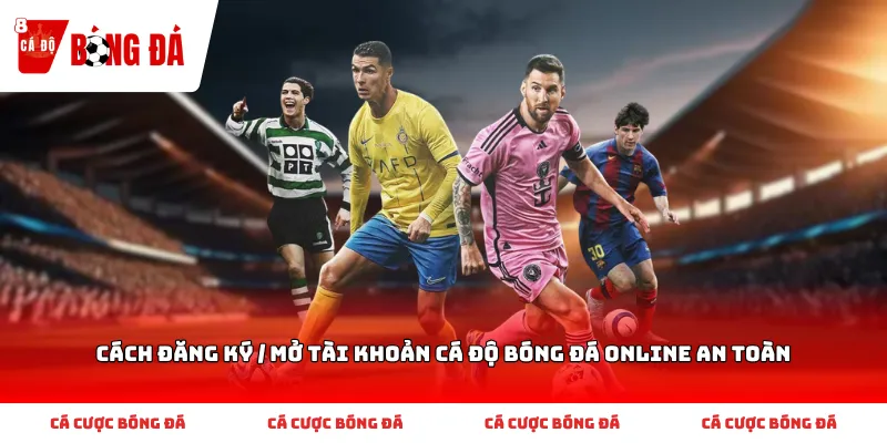 Quy trình hướng dẫn mở tài khoản cá cược bóng đá an toàn nhất