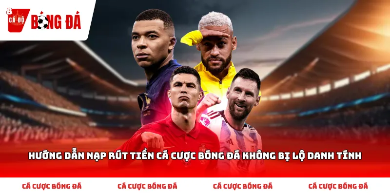 Cẩm nang hướng dẫn nạp rút tiền cá cược bóng đá không bị lộ danh tính